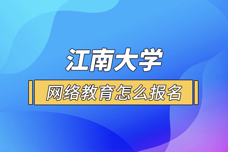 怎么報(bào)名江南大學(xué)網(wǎng)絡(luò)教育？