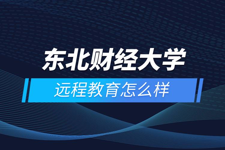 東北財經(jīng)大學(xué)遠(yuǎn)程教育怎么樣