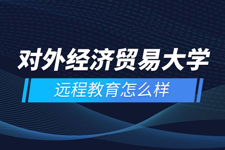 對外經(jīng)濟貿(mào)易大學(xué)遠程教育怎么樣