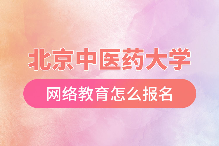怎么報(bào)名北京中醫(yī)藥大學(xué)網(wǎng)絡(luò)教育？