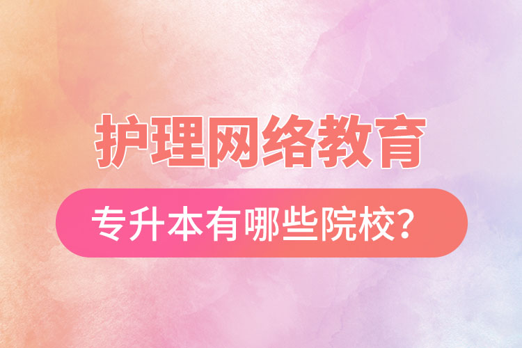 護(hù)理網(wǎng)絡(luò)教育專升本有哪些院校？