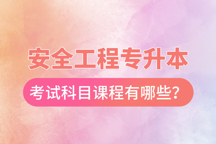 安全工程專升本考試科目課程有哪些？