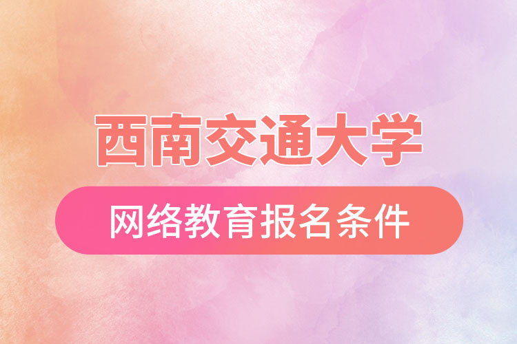 西南交通大學(xué)網(wǎng)絡(luò)教育報(bào)考條件？