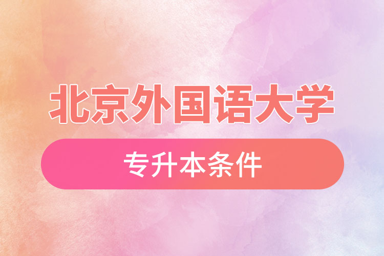 北京外國(guó)語(yǔ)大學(xué)專升本條件有哪些？