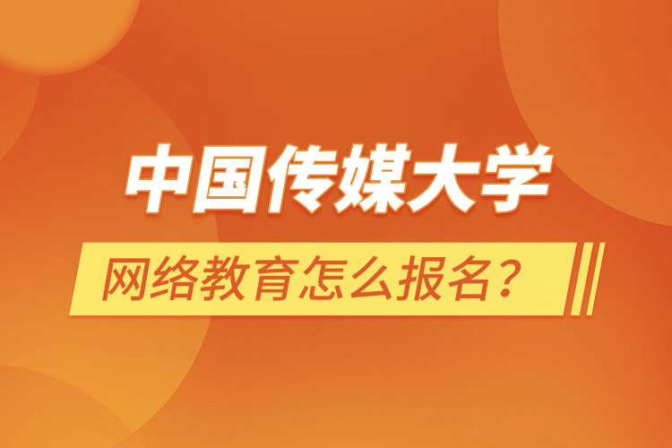 中國(guó)傳媒大學(xué)網(wǎng)絡(luò)教育怎么報(bào)名？