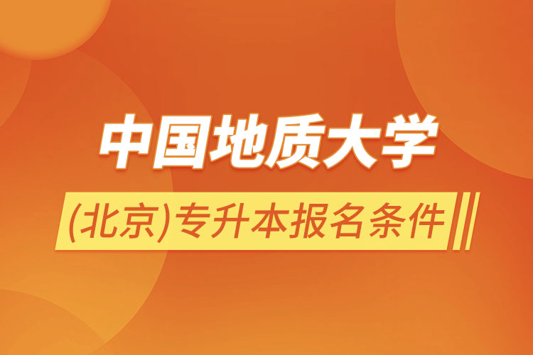 中國地質(zhì)大學(xué)(北京)專升本報名條件？