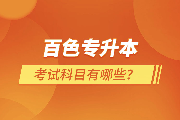 百色專升本考試科目有哪些？