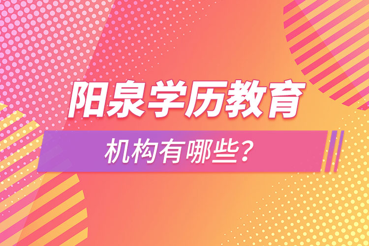 陽泉學(xué)歷教育機構(gòu)有哪些？