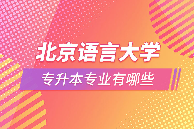 北京語言大學專升本專業(yè)有哪些？
