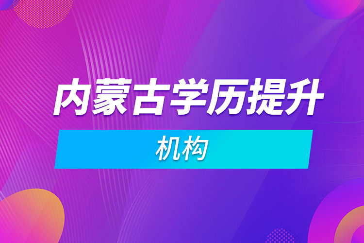 內(nèi)蒙古學(xué)歷提升機構(gòu)