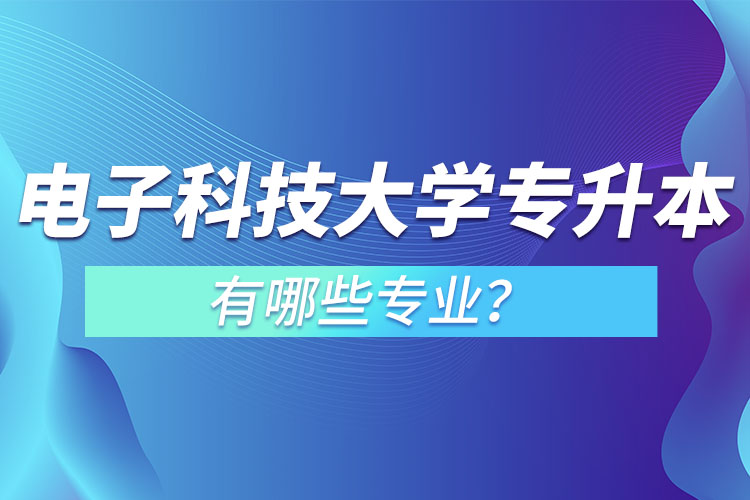 電子科技大學專升本有哪些專業(yè)?