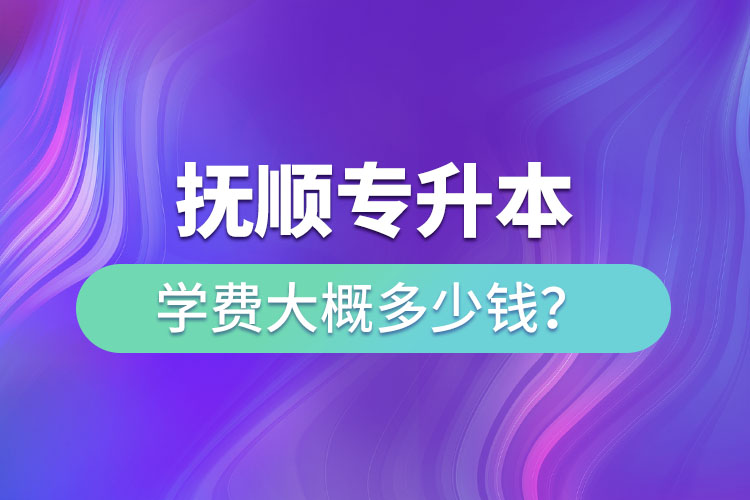撫順專升本學(xué)費(fèi)大概多少錢(qián)？
