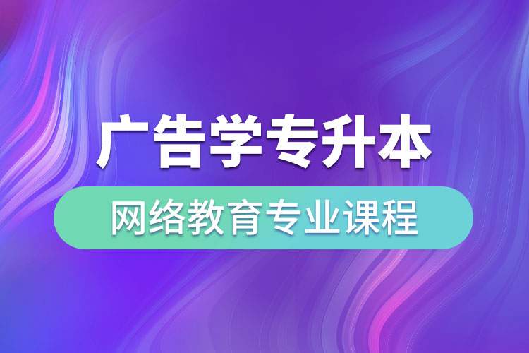 廣告學專升本網絡教育專業(yè)課程有哪些？