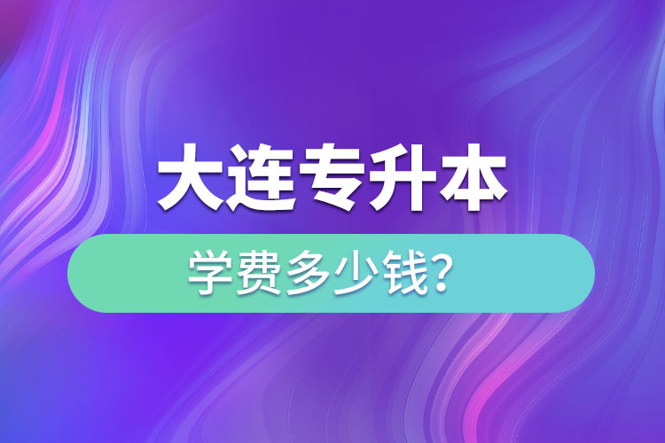 大連專升本學(xué)費(fèi)多少錢一年？