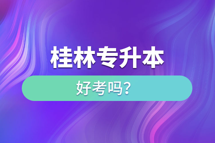 桂林專升本好考嗎？