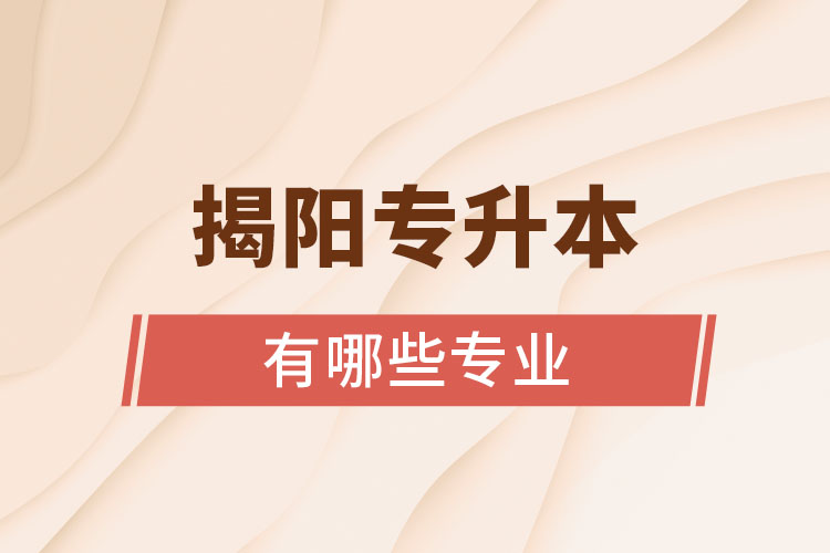 揭陽(yáng)專升本有哪些專業(yè)？
