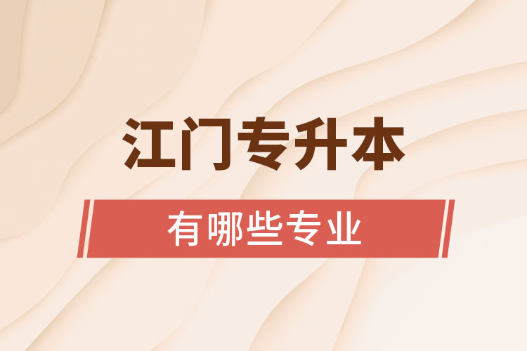江門專升本有哪些專業(yè)可以選擇？