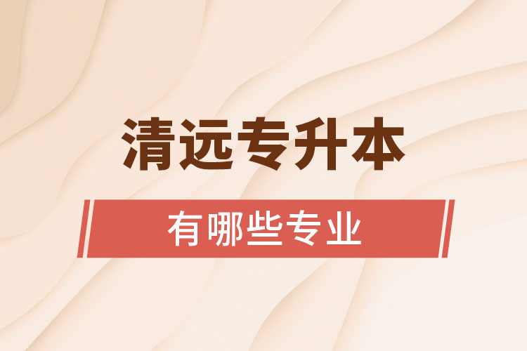 清遠(yuǎn)專升本有哪些專業(yè)？