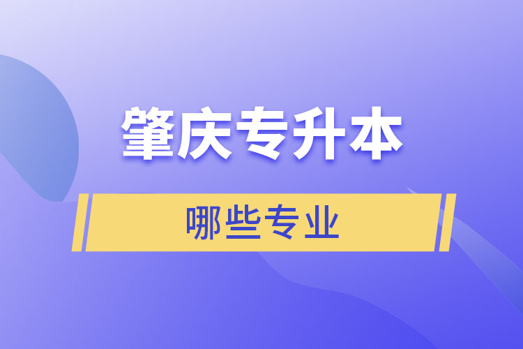 肇慶專升本有哪些專業(yè)可以選擇？