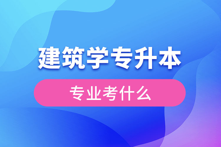 建筑專升本考什么科目？