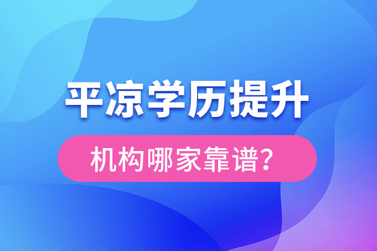 平?jīng)鰧W(xué)歷提升機(jī)構(gòu)有哪些比較靠譜？