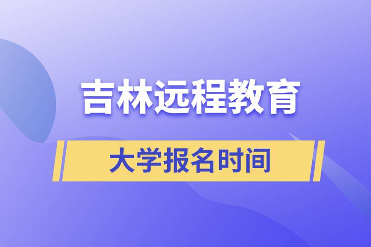吉林遠程教育大學報名什么時候開始