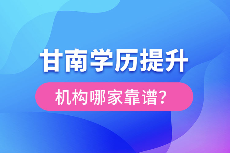 甘南學(xué)歷提升機構(gòu)哪家好？