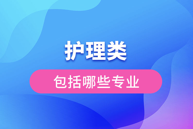 護(hù)理類(lèi)包括哪些專(zhuān)業(yè)