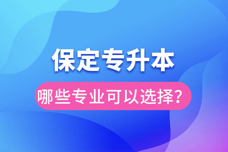 保定專升本有哪些專業(yè)可以選擇？