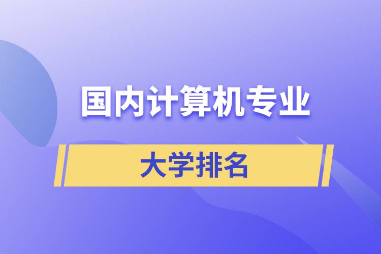 國內(nèi)計算機專業(yè)大學排名