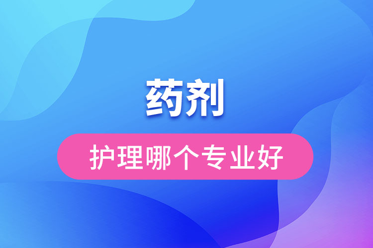 藥劑和護理哪個專業(yè)好