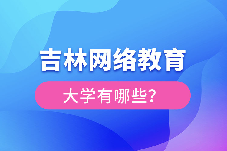 吉林網(wǎng)絡教育大學有哪些?