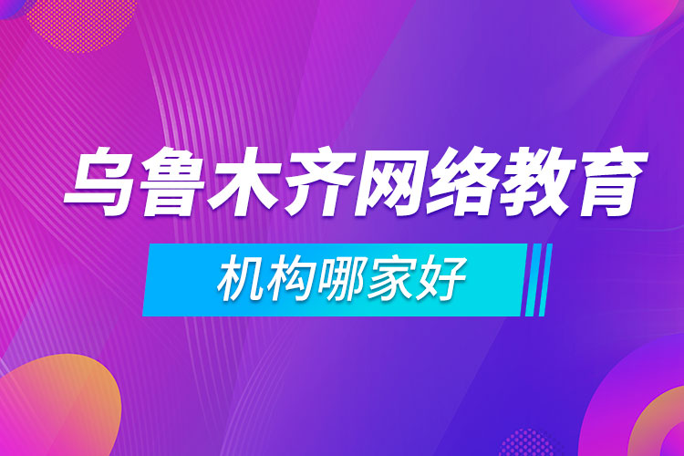 烏魯木齊網(wǎng)絡(luò)教育機(jī)構(gòu)哪家好