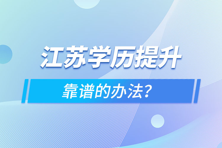 江蘇學(xué)歷提升靠譜的辦法？