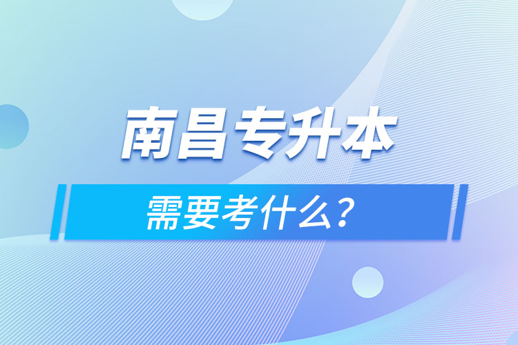 南昌專升本需要考什么？
