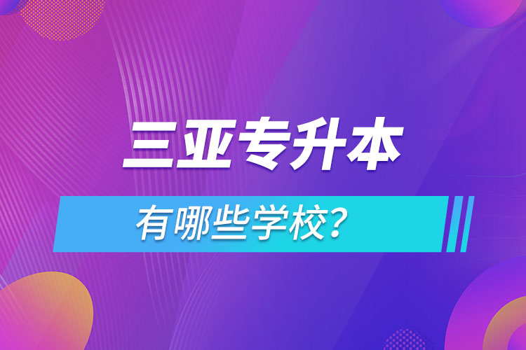 三亞專(zhuān)升本有哪些學(xué)校？