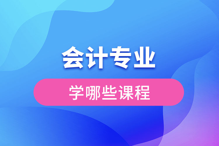 會(huì)計(jì)專業(yè)學(xué)哪些課程