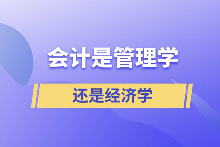 會計是管理學(xué)還是經(jīng)濟學(xué)