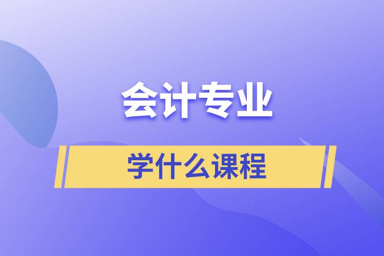 會(huì)計(jì)專(zhuān)業(yè)學(xué)什么課程
