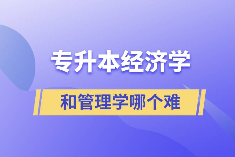 專升本經(jīng)濟學和管理學哪個難