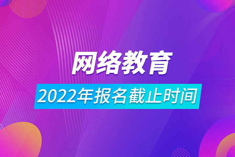 2022年網(wǎng)絡教育報名截止時間