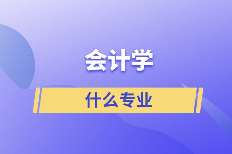 會(huì)計(jì)學(xué)什么專(zhuān)業(yè)