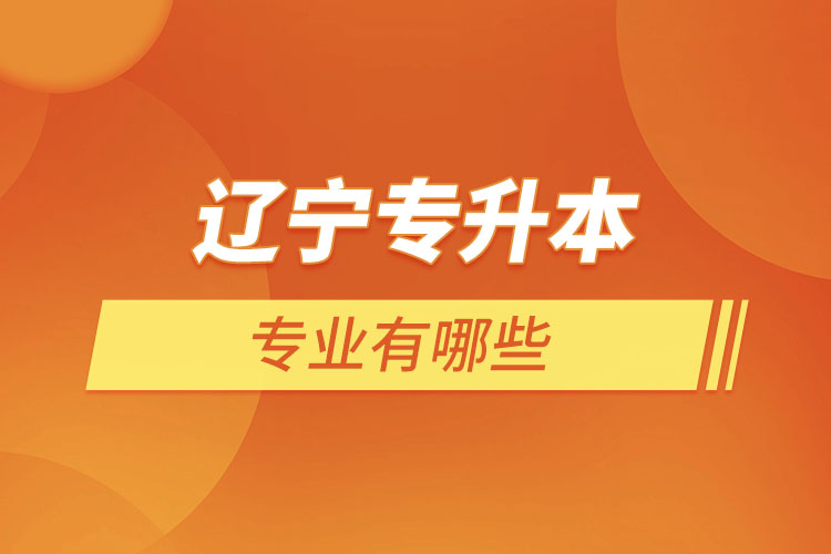 遼寧專升本有哪些專業(yè)可以選擇?