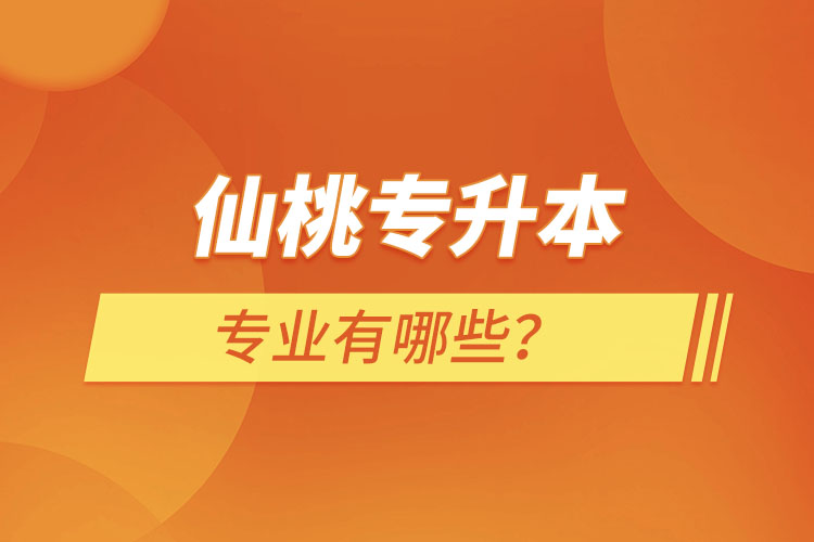 仙桃專升本有哪些專業(yè)可以選擇？