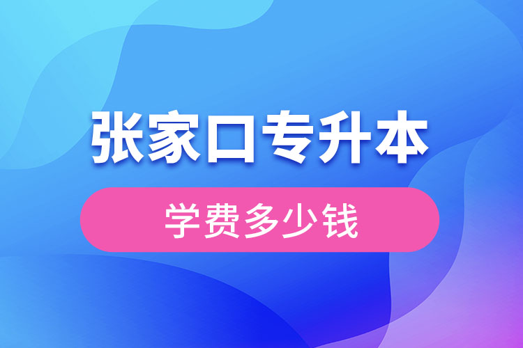 張家口專升本學費大概多少錢？