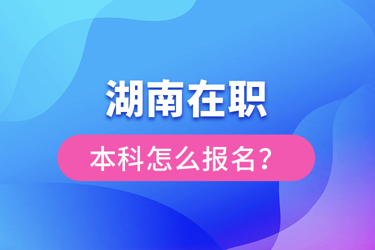 湖南在職本科怎么報(bào)名？