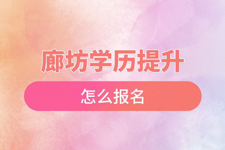 廊坊學(xué)歷提升怎么報(bào)名