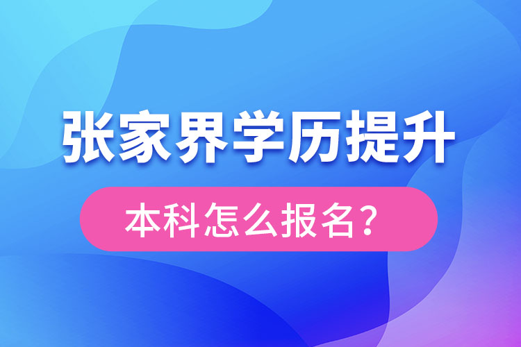 張家界學歷提升本科怎么報名？