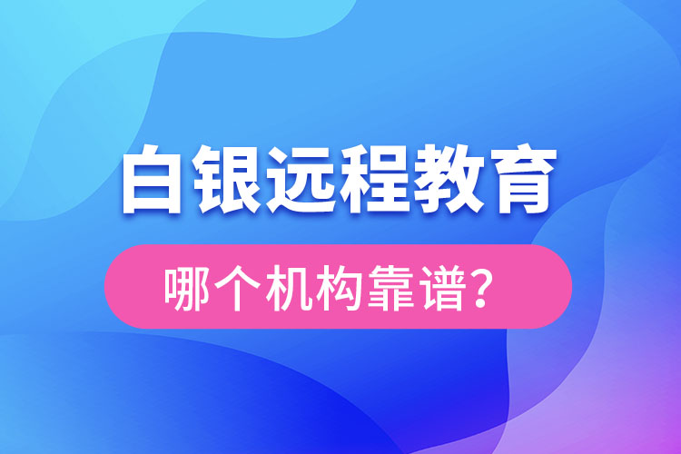 白銀遠(yuǎn)程教育哪個(gè)機(jī)構(gòu)靠譜?