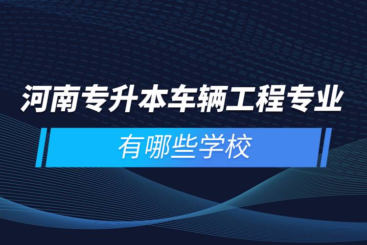 河南專升本車輛工程專業(yè)有哪些學校